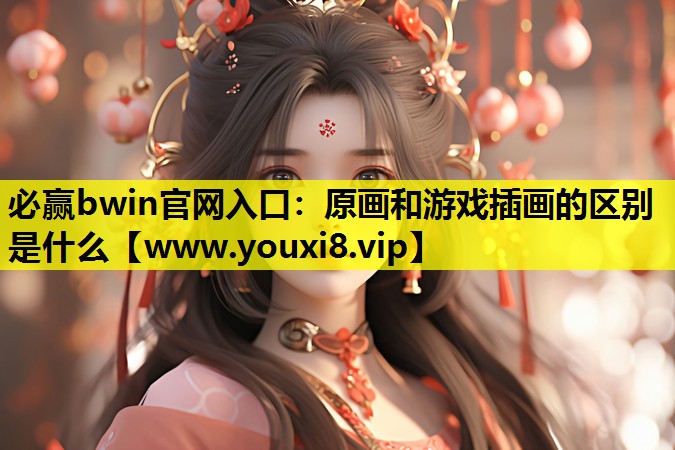 必赢bwin官网入口：原画和游戏插画的区别是什么