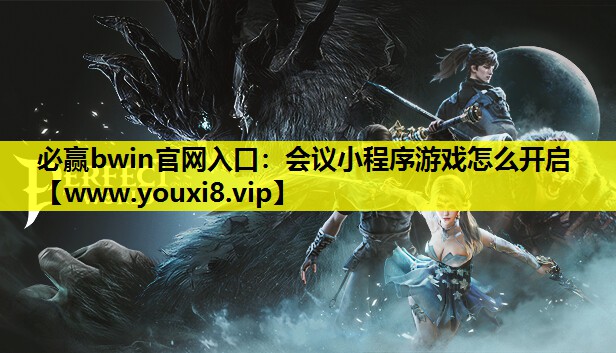 必赢bwin官网入口：会议小程序游戏怎么开启