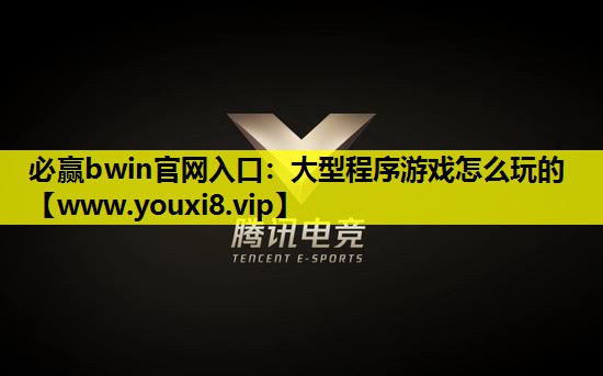 必赢bwin官网入口：大型程序游戏怎么玩的