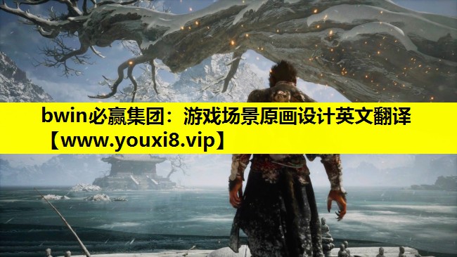 bwin必赢集团：游戏场景原画设计英文翻译